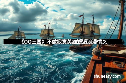 《QQ三国》不做寂寞英雄邂逅浪漫情义